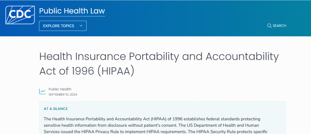 L'Health Insurance Portability and Accountability Act (HIPAA) del 1996 stabilisce gli standard federali che proteggono le informazioni sanitarie sensibili dalla divulgazione senza il consenso del paziente.