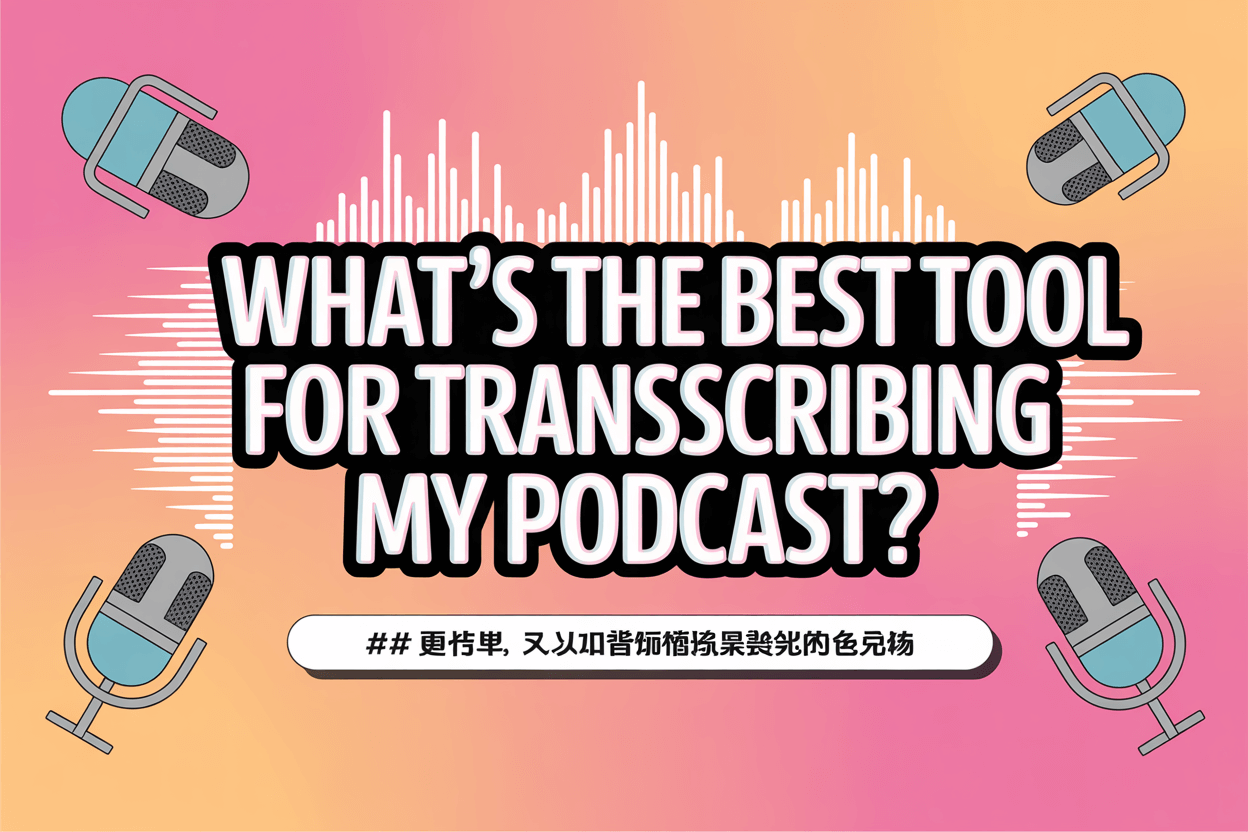 What’s the Best Tool for Transcribing My Podcast?